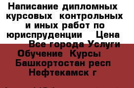 Написание дипломных, курсовых, контрольных и иных работ по юриспруденции  › Цена ­ 500 - Все города Услуги » Обучение. Курсы   . Башкортостан респ.,Нефтекамск г.